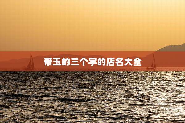带玉的三个字的店名大全