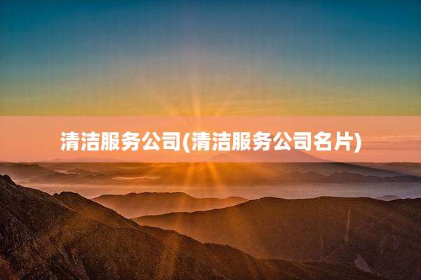 清洁服务公司(清洁服务公司名片)