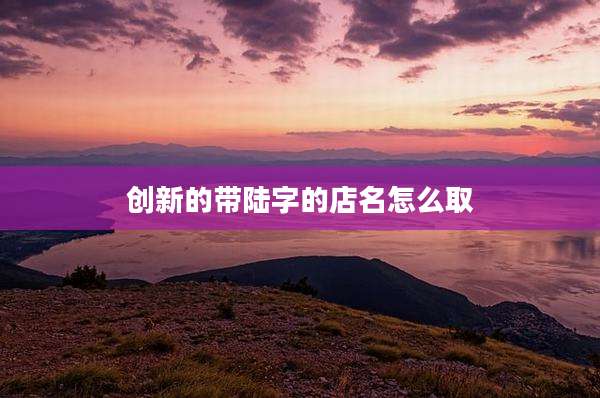 创新的带陆字的店名怎么取