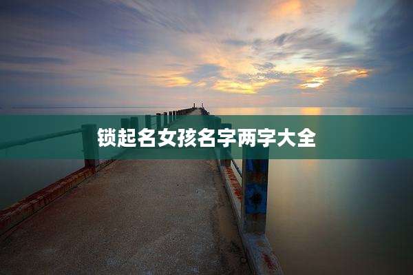 锁起名女孩名字两字大全