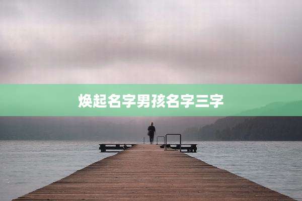 焕起名字男孩名字三字