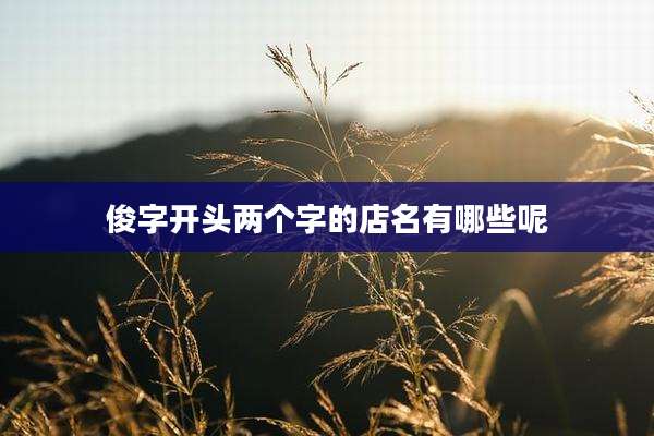 俊字开头两个字的店名有哪些呢