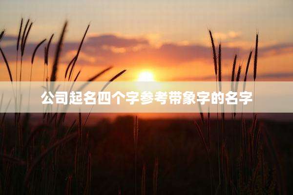 公司起名四个字参考带象字的名字