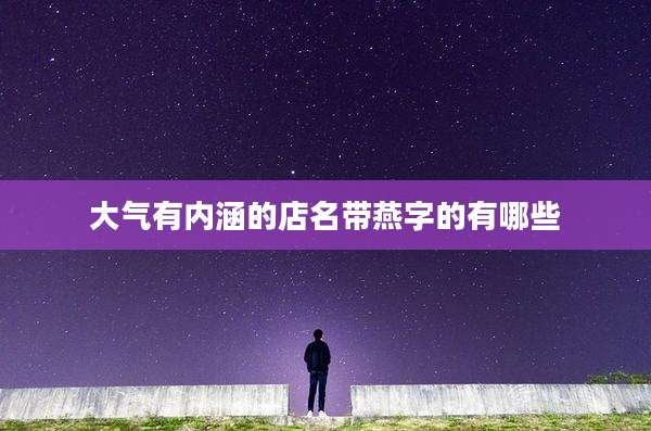 大气有内涵的店名带燕字的有哪些