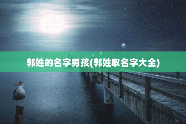 郭姓的名字男孩(郭姓取名字大全)