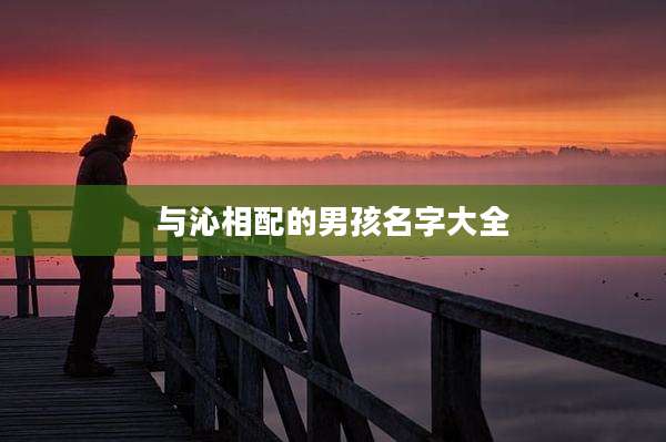 与沁相配的男孩名字大全