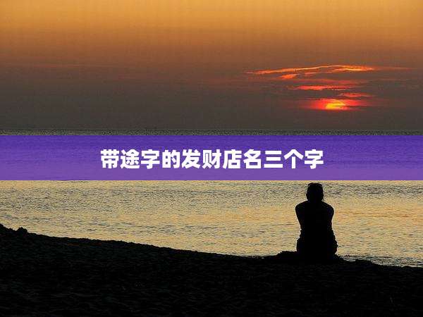 带途字的发财店名三个字