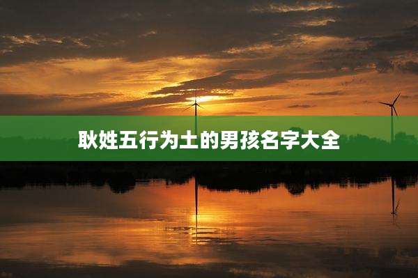 耿姓五行为土的男孩名字大全