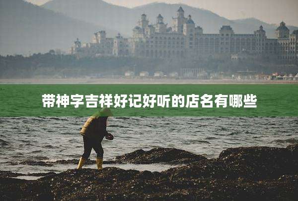 带神字吉祥好记好听的店名有哪些