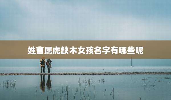 姓曹属虎缺木女孩名字有哪些呢