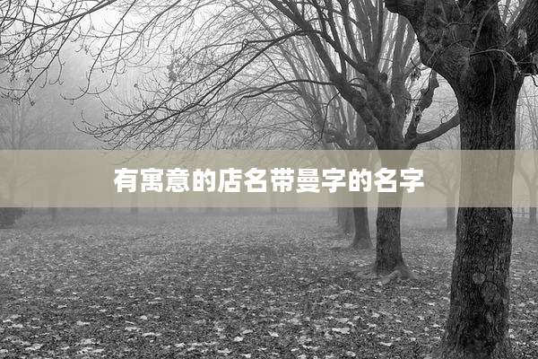 有寓意的店名带曼字的名字