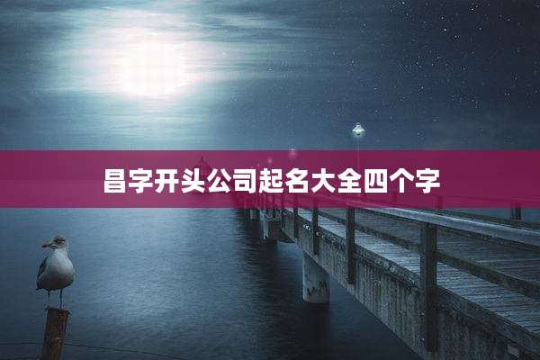 昌字开头公司起名大全四个字