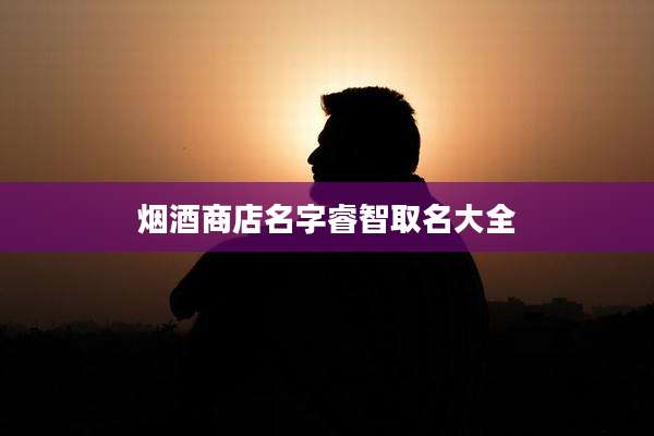 烟酒商店名字睿智取名大全