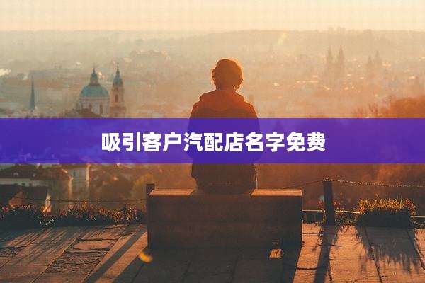 吸引客户汽配店名字免费