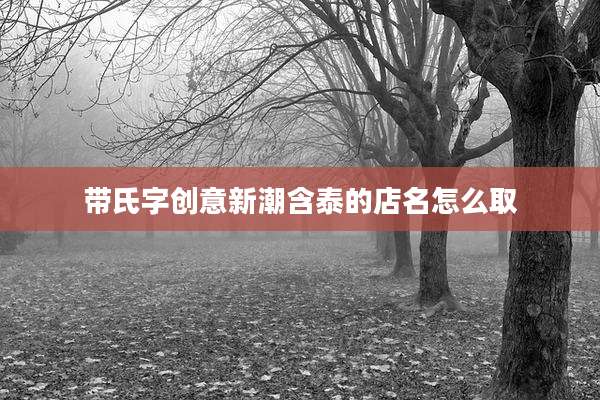 带氏字创意新潮含泰的店名怎么取