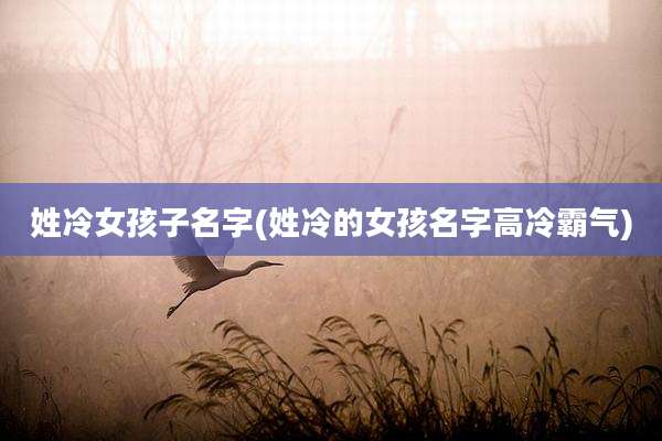 姓冷女孩子名字(姓冷的女孩名字高冷霸气)