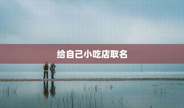 给自己小吃店取名