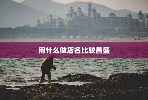 用什么做店名比较昌盛