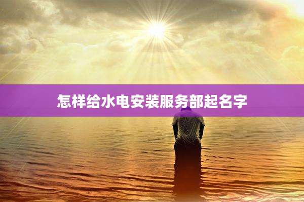 怎样给水电安装服务部起名字