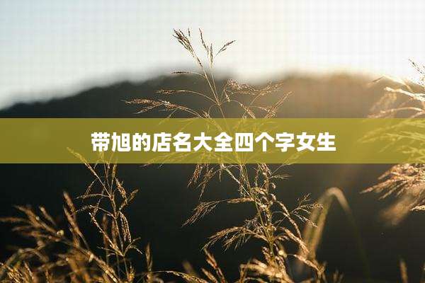 带旭的店名大全四个字女生