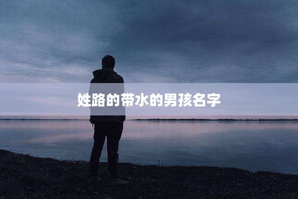 姓路的带水的男孩名字