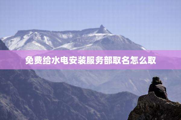 免费给水电安装服务部取名怎么取