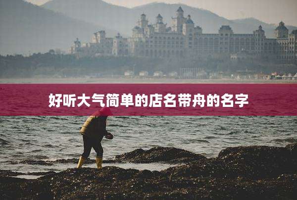 好听大气简单的店名带舟的名字