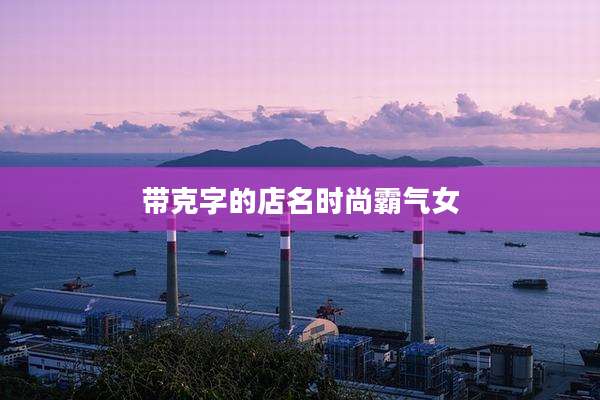 带克字的店名时尚霸气女