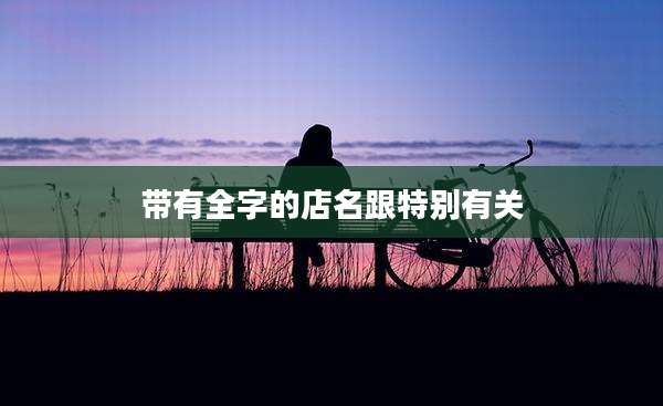 带有全字的店名跟特别有关