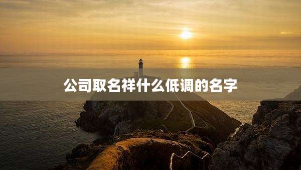 公司取名祥什么低调的名字