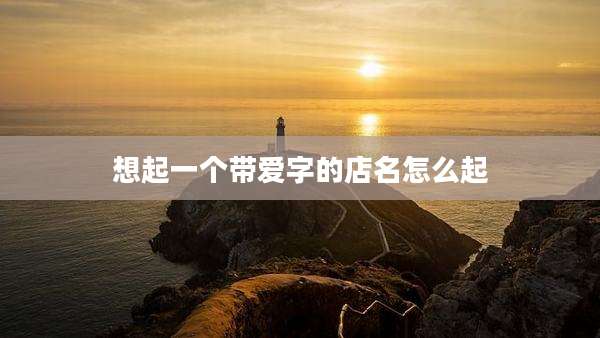 想起一个带爱字的店名怎么起