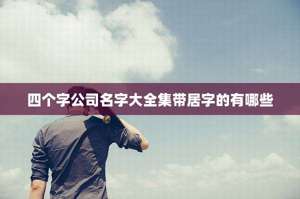 四个字公司名字大全集带居字的有哪些
