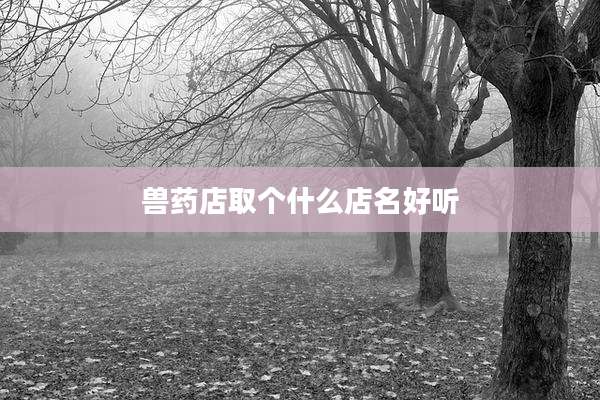 兽药店取个什么店名好听