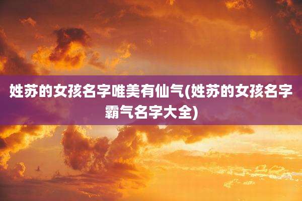 姓苏的女孩名字唯美有仙气(姓苏的女孩名字霸气名字大全)