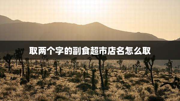 取两个字的副食超市店名怎么取