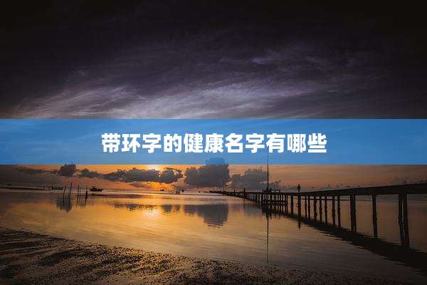 带环字的健康名字有哪些