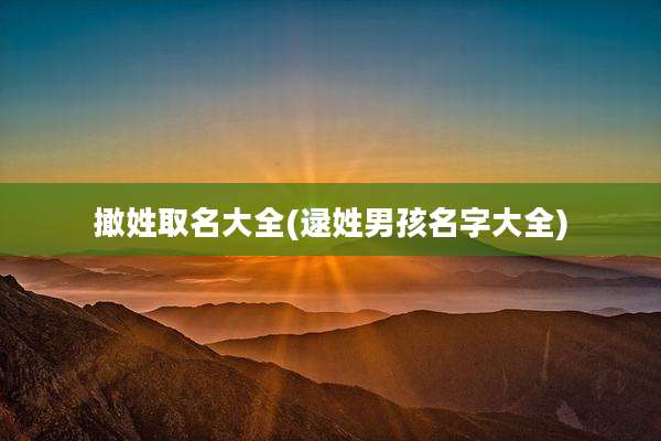 撖姓取名大全(逯姓男孩名字大全)