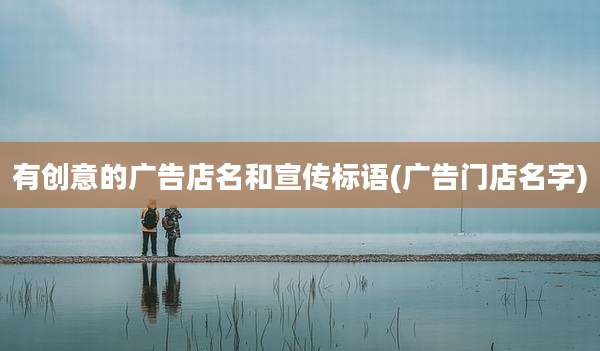 有创意的广告店名和宣传标语(广告门店名字)