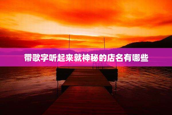 带歌字听起来就神秘的店名有哪些