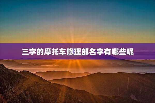 三字的摩托车修理部名字有哪些呢