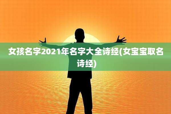 女孩名字2021年名字大全诗经(女宝宝取名 诗经)