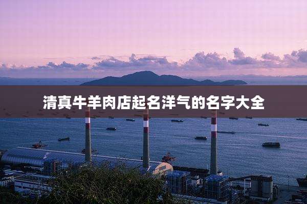清真牛羊肉店起名洋气的名字大全