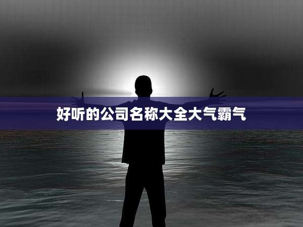 好听的公司名称大全大气霸气