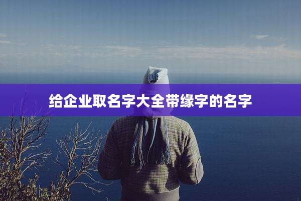 给企业取名字大全带缘字的名字