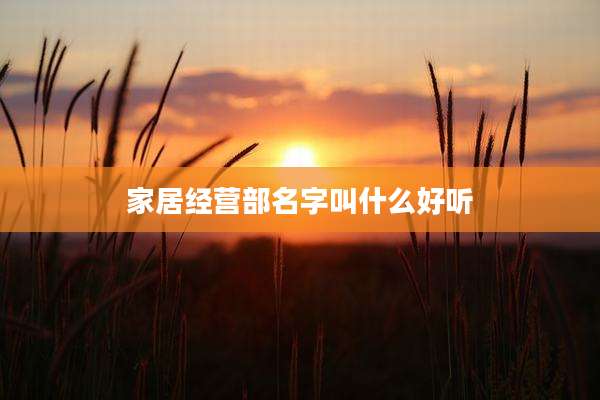 家居经营部名字叫什么好听