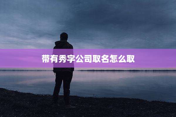 带有秀字公司取名怎么取