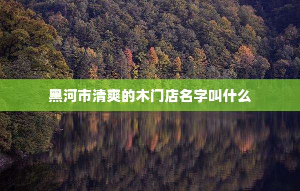 黑河市清爽的木门店名字叫什么