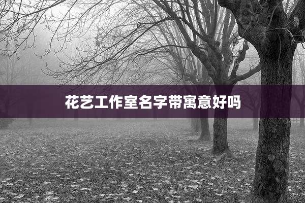 花艺工作室名字带寓意好吗