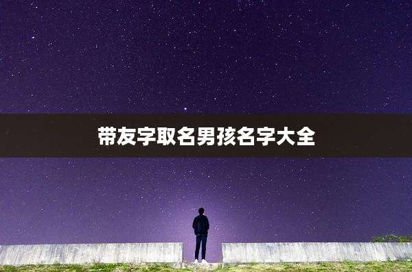 带友字取名男孩名字大全