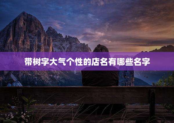 带树字大气个性的店名有哪些名字